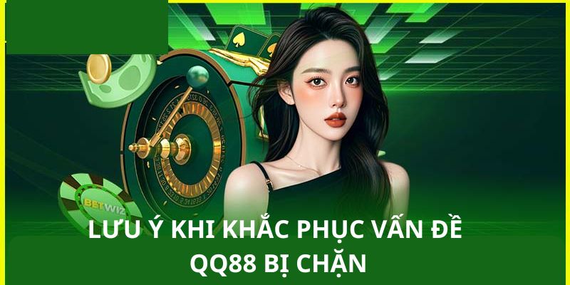 Điều cần lưu ý khi khắc phục vấn đề QQ88 bị chặn 